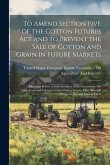 To Amend Section Five of the Cotton Futures Act and to Prevent the Sale of Cotton and Grain in Future Markets: Hearings Before a Subcommittee of the C