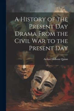 A History of the Present Day Drama From the Civil war to the Present Day - Quinn, Arthur Hobson