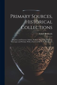 Primary Sources, Historical Collections: Majolica and Fayence: Italian, Sicilian, Majorcan, Hispano-Moresque and Persian, With a Foreword by T. S. Wen - Beckwith, Arthur