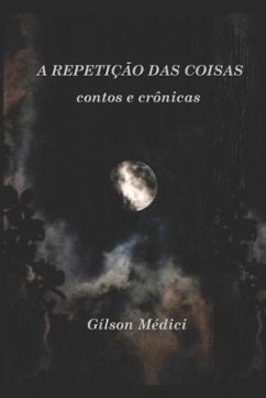 A Repetição das Coisas: contos e crônicas - Médici, Gílson