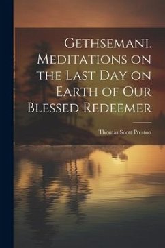 Gethsemani. Meditations on the Last day on Earth of our Blessed Redeemer - Preston, Thomas Scott