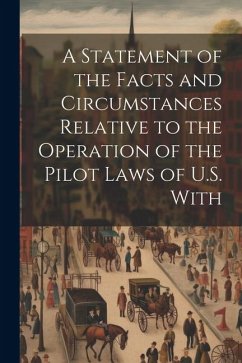 A Statement of the Facts and Circumstances Relative to the Operation of the Pilot Laws of U.S. With - Anonymous