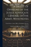 A Digest of Opinions of the Judge Advocate General of the Army, With Notes