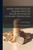 Money and Value, an Inquiry Into The Means and Ends of Economic Production; With an Appendix on The