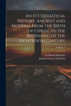 An Ecclesiastical History, Ancient and Modern, From the Birth of Christ, to the Beginning of the Eighteenth Century; Volume 1 - Mosheim, Johann Lorenz; Maclaine, Archibald