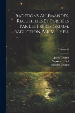 Traditions allemandes, recueillies et publiées par les frères Grimm. Traduction par M. Theil; Volume 02 - Grimm, Wilhelm; Grimm, Jacob; Theil, Napoléon