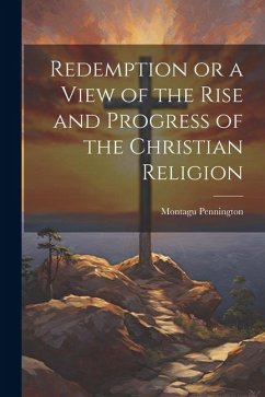 Redemption or a View of the Rise and Progress of the Christian Religion - Pennington, Montagu