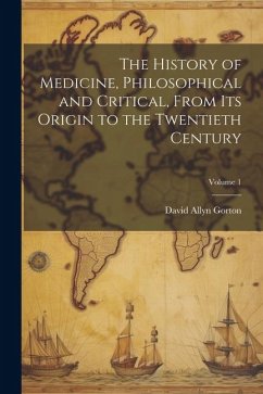 The History of Medicine, Philosophical and Critical, From its Origin to the Twentieth Century; Volume 1 - Gorton, David Allyn