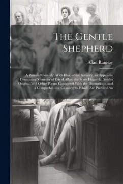 The Gentle Shepherd; a Pastoral Comedy, With Illus. of the Scenery, an Appendix Containing Memoirs of David Allan, the Scots Hogarth, Besides Original - Ramsay, Allan