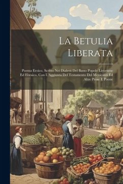 La Betulia Liberata: Poema Eroico, Scritto Nei Dialetti Del Basso Popolo Livornese Ed Ebraico, Con L'Aggiunta Del Testamento Del Menicanti - Anonymous