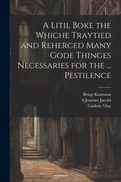 A Litil Boke the Whiche Traytied and Reherced Many Gode Thinges Necessaries for the ... Pestilence - Vine, Guthrie; Knutsson, Bengt; Joannes Jacobi, D.