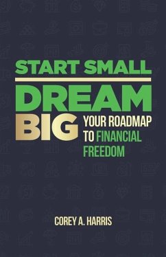 Start Small, Dream Big: Your Roadmap to Financial Freedom: The Book - Harris, Corey A.
