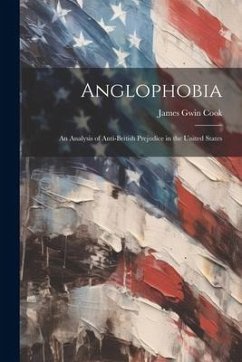 Anglophobia: An Analysis of Anti-British Prejudice in the United States - Cook, James Gwin