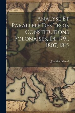 Analyse Et Parallèle Des Trois Constitutions Polonaises, De 1791, 1807, 1815 - Lelewel, Joachim