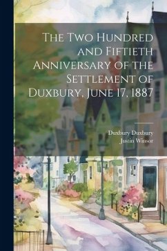 The two Hundred and Fiftieth Anniversary of the Settlement of Duxbury, June 17, 1887 - Winsor, Justin; Duxbury, Duxbury