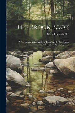 The Brook Book; a First Acquaintance With the Brook and its Inhabitants Through the Changing Year - Miller, Mary Rogers