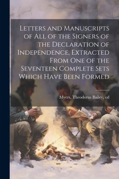 Letters and Manuscripts of all of the Signers of the Declaration of Independence, Extracted From one of the Seventeen Complete Sets Which Have Been Fo - Myers, Theodorus Bailey