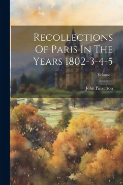 Recollections Of Paris In The Years 1802-3-4-5; Volume 1 - Pinkerton, John