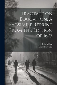 Tractate on Education. A Facsimile Reprint From the Edition of 1673 - Browning, Oscar; Milton, John