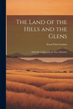 The Land of the Hills and the Glens; Wild Life in Iona and the Inner Hebrides - Gordon, Seton Paul