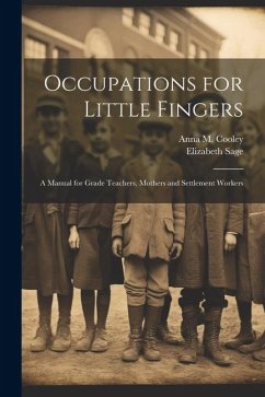 Occupations for Little Fingers; a Manual for Grade Teachers, Mothers and Settlement Workers - Sage, Elizabeth; Cooley, Anna M. B.