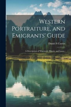 Western Portraiture, and Emigrants' Guide: A Description of Wisconsin, Illinois, and Lowa; - Curtiss, Daniel S.