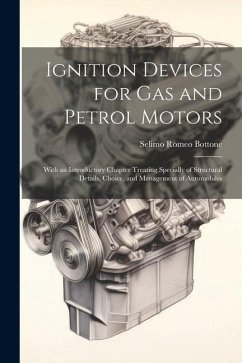 Ignition Devices for Gas and Petrol Motors: With an Introductory Chapter Treating Specially of Structural Details, Choice, and Management of Automobil - Bottone, Selimo Romeo