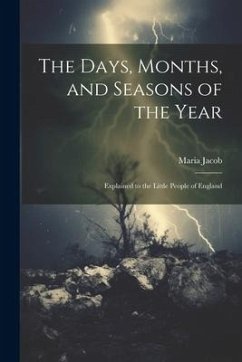 The Days, Months, and Seasons of the Year: Explained to the Little People of England - Jacob, Maria