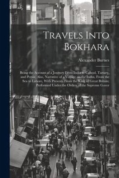 Travels Into Bokhara; Being the Account of a Journey From India to Cabool, Tartary, and Persia; Also, Narrative of a Voyage on the Indus, From the sea - Burnes, Alexander