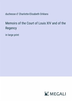 Memoirs of the Court of Louis XIV and of the Regency - Orléans, duchesse d' Charlotte-Elisabeth