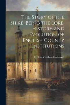 The Story of the Shire, Being the Lore, History and Evolution of English County Institutions - Hackwood, Frederick William