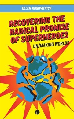 Recovering the Radical Promise of Superheroes: Un/Making Worlds - Kirkpatrick, Ellen