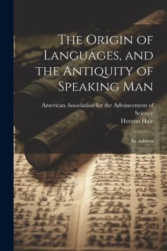 The Origin of Languages, and the Antiquity of Speaking Man: An Address - Hale, Horatio