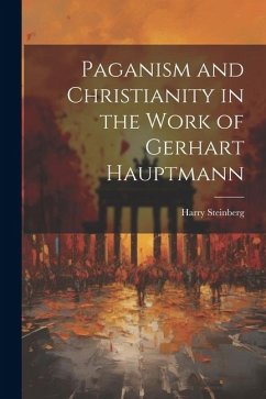 Paganism and Christianity in the Work of Gerhart Hauptmann - Steinberg, Harry