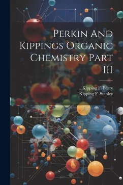 Perkin And Kippings Organic Chemistry Part III - Stanley, Kipping F.; Barry, Kipping F.