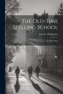 The Old-time Spelling School: In Three Parts - Ellenbecker, John G.