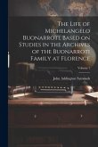 The Life of Michelangelo Buonarroti, Based on Studies in the Archives of the Buonarroti Family at Florence; Volume 1