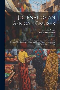 Journal of an African Cruiser: Comprising Sketches of the Canaries, the Cape de Verds, Liberia, Madeira, Sierra Leone, and Other Places of Interest o - Hawthorne, Nathaniel; Bridge, Horatio