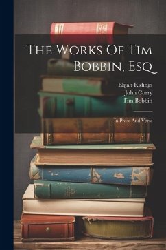 The Works Of Tim Bobbin, Esq: In Prose And Verse - Bobbin, Tim; Corry, John; Ridings, Elijah