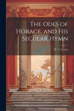 The Odes of Horace, and His Secular Hymn - Green, W. C.