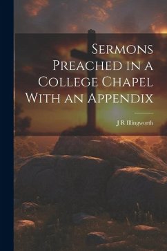 Sermons Preached in a College Chapel With an Appendix - Illingworth, J. R.