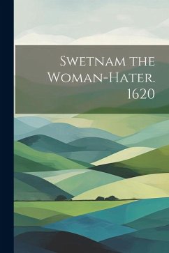 Swetnam the Woman-hater. 1620 - Anonymous