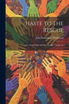 Haste to the Rescue: Or, Work While It Is Day. by Mrs. Charles W - Wightman, Julia Bainbrigge