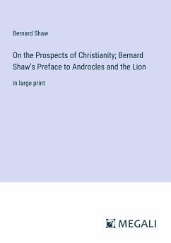 On the Prospects of Christianity; Bernard Shaw's Preface to Androcles and the Lion - Shaw, Bernard