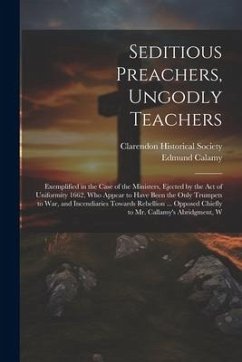 Seditious Preachers, Ungodly Teachers: Exemplified in the Case of the Ministers, Ejected by the Act of Uniformity 1662, Who Appear to Have Been the On - Calamy, Edmund