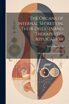 The Organs of Internal Secretion, Their Diseases and Therapeutic Application; a Book for General Practitioners - Cobb, Ivo Geikie