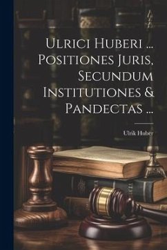 Ulrici Huberi ... Positiones Juris, Secundum Institutiones & Pandectas ... - Huber, Ulrik