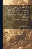 The Influence of Water-drinking With Meals Upon the Digestion and Utilization of Proteins, Fats and Carbohydrates ..