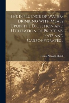 The Influence of Water-drinking With Meals Upon the Digestion and Utilization of Proteins, Fats and Carbohydrates .. - Mattill, Henry Albright