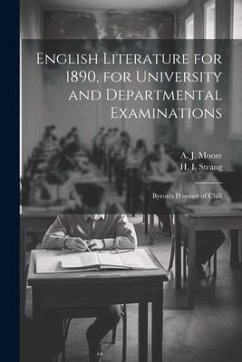 English Literature for 1890, for University and Departmental Examinations: Byron's Prisoner of Chill - Strang, H. I.; Moore, A. J.